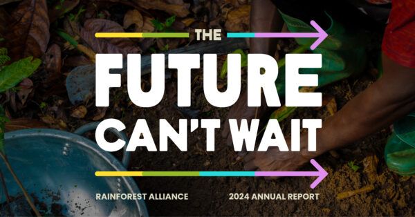 The Future can't wait – Rainforest Alliance 2024 Annual Report.